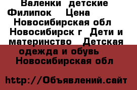 Валенки  детские “Филипок“ › Цена ­ 1 000 - Новосибирская обл., Новосибирск г. Дети и материнство » Детская одежда и обувь   . Новосибирская обл.